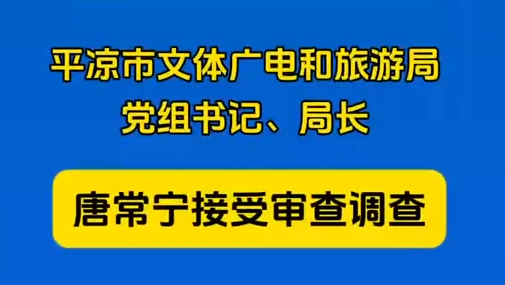 平凉市文体广电和旅游局党组书记、局长唐常宁接受审查调查